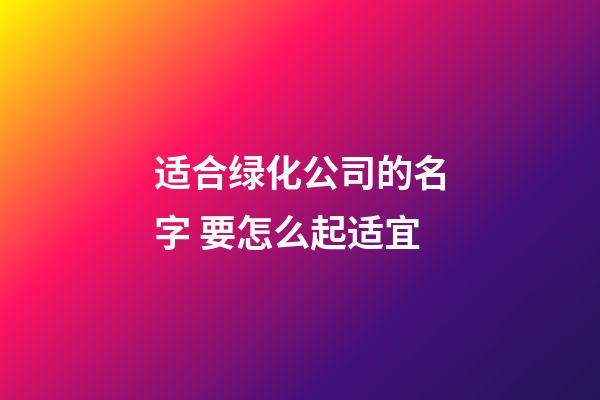 适合绿化公司的名字 要怎么起适宜